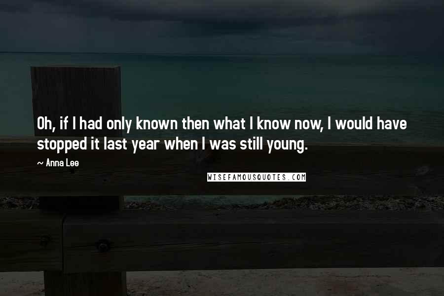 Anna Lee Quotes: Oh, if I had only known then what I know now, I would have stopped it last year when I was still young.