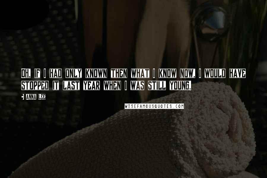 Anna Lee Quotes: Oh, if I had only known then what I know now, I would have stopped it last year when I was still young.