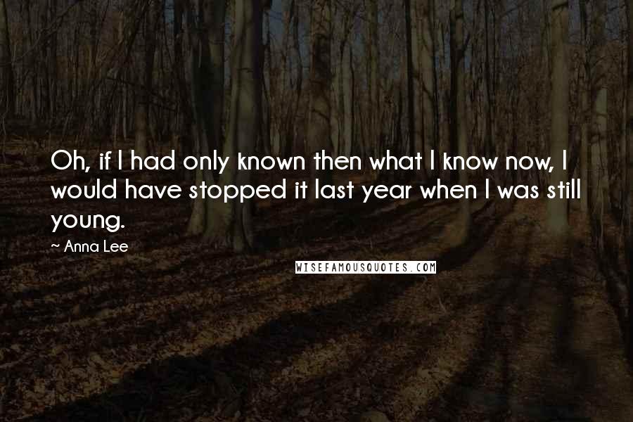 Anna Lee Quotes: Oh, if I had only known then what I know now, I would have stopped it last year when I was still young.