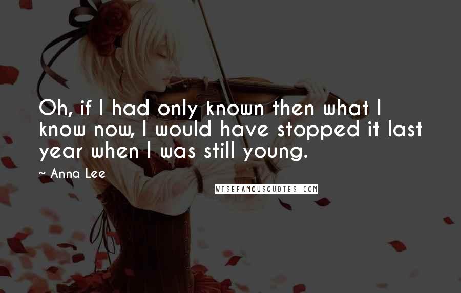 Anna Lee Quotes: Oh, if I had only known then what I know now, I would have stopped it last year when I was still young.
