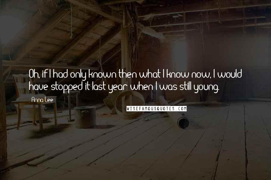 Anna Lee Quotes: Oh, if I had only known then what I know now, I would have stopped it last year when I was still young.