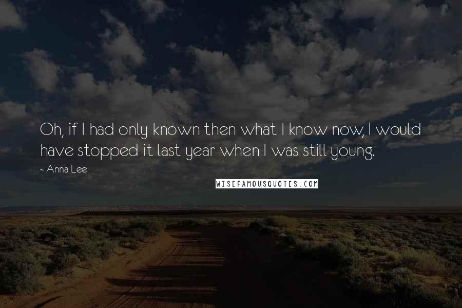 Anna Lee Quotes: Oh, if I had only known then what I know now, I would have stopped it last year when I was still young.