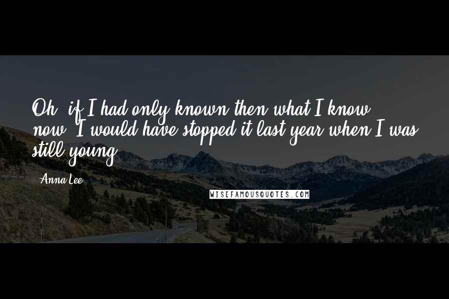 Anna Lee Quotes: Oh, if I had only known then what I know now, I would have stopped it last year when I was still young.