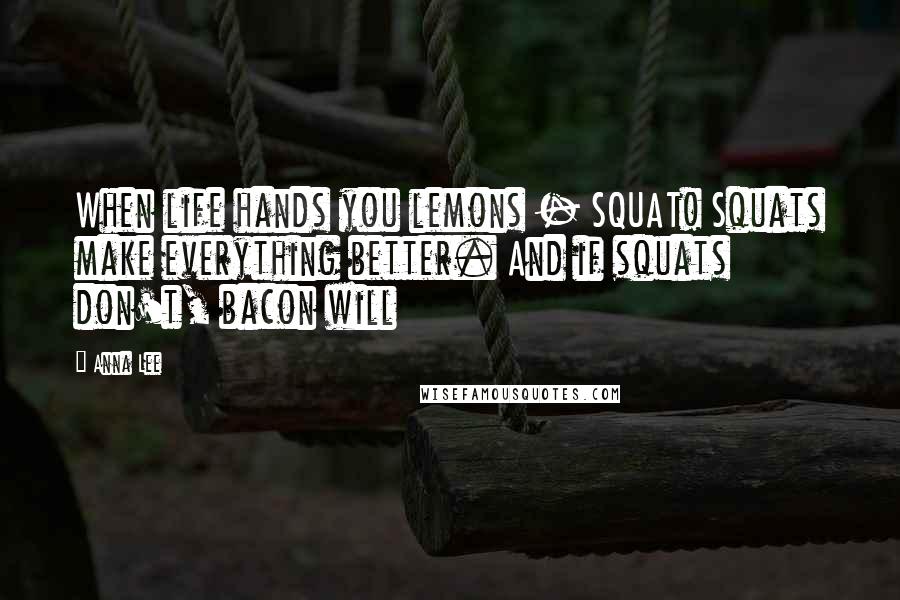 Anna Lee Quotes: When life hands you lemons - SQUAT! Squats make everything better. And if squats don't, bacon will