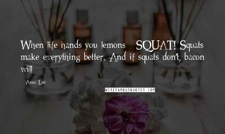 Anna Lee Quotes: When life hands you lemons - SQUAT! Squats make everything better. And if squats don't, bacon will