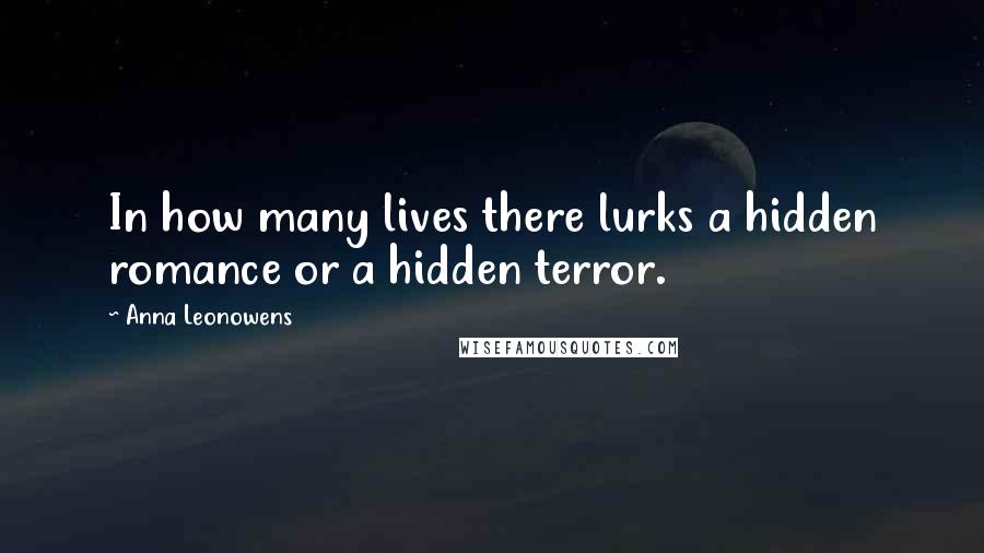 Anna Leonowens Quotes: In how many lives there lurks a hidden romance or a hidden terror.