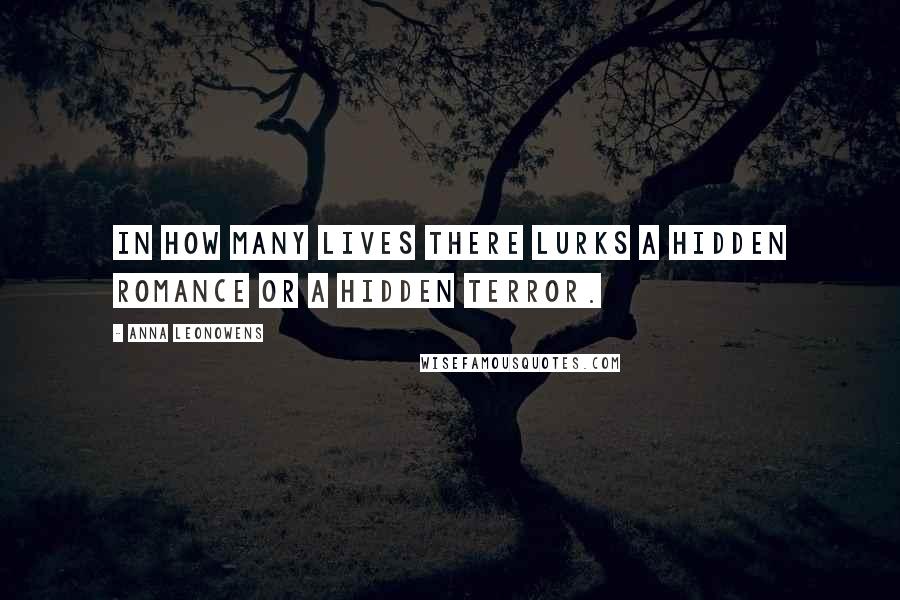 Anna Leonowens Quotes: In how many lives there lurks a hidden romance or a hidden terror.