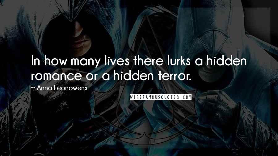 Anna Leonowens Quotes: In how many lives there lurks a hidden romance or a hidden terror.