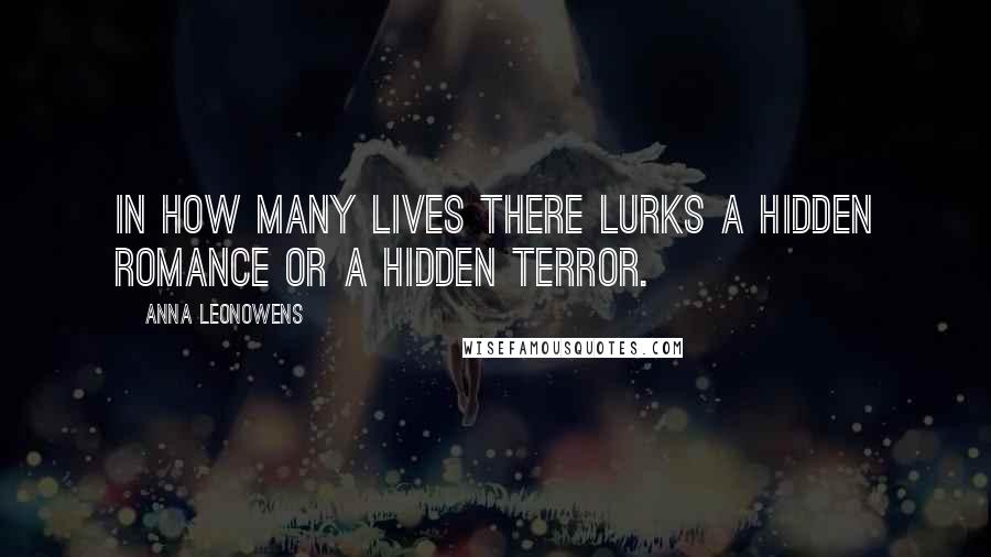 Anna Leonowens Quotes: In how many lives there lurks a hidden romance or a hidden terror.