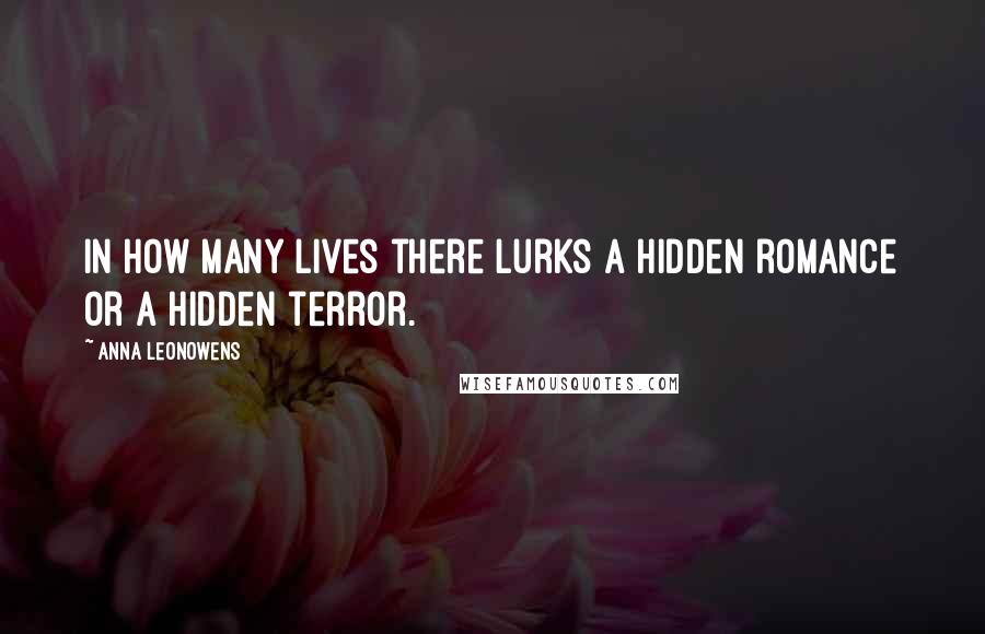 Anna Leonowens Quotes: In how many lives there lurks a hidden romance or a hidden terror.