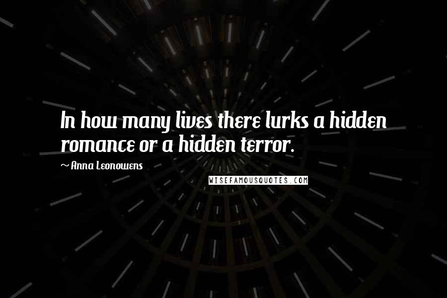 Anna Leonowens Quotes: In how many lives there lurks a hidden romance or a hidden terror.