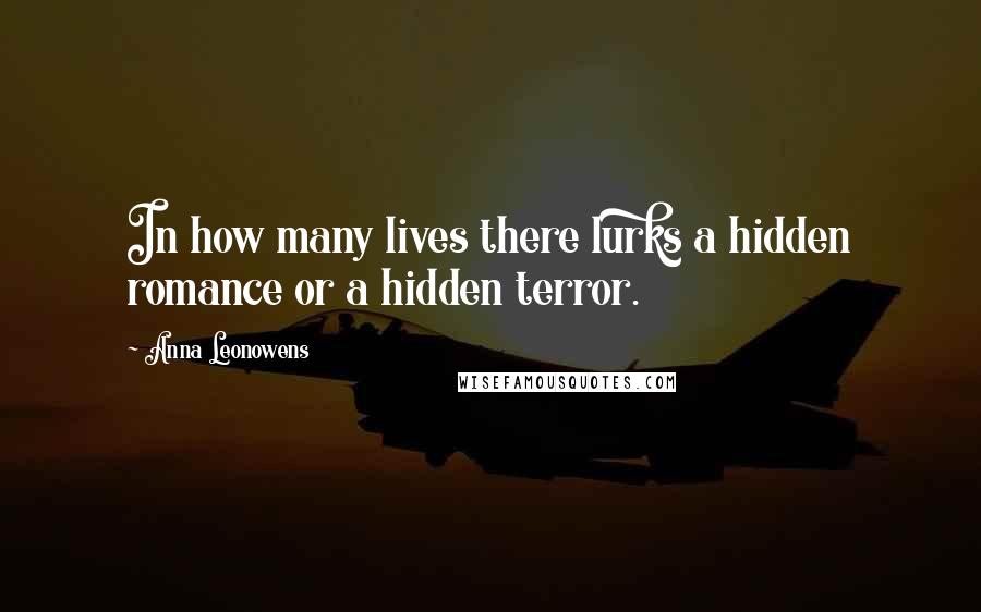 Anna Leonowens Quotes: In how many lives there lurks a hidden romance or a hidden terror.