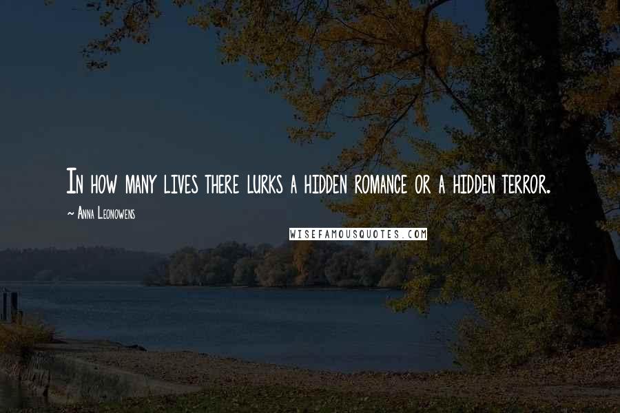 Anna Leonowens Quotes: In how many lives there lurks a hidden romance or a hidden terror.