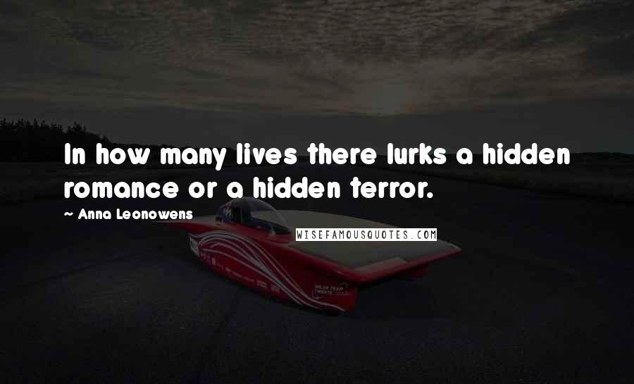 Anna Leonowens Quotes: In how many lives there lurks a hidden romance or a hidden terror.