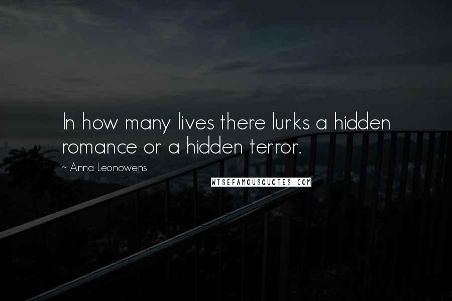 Anna Leonowens Quotes: In how many lives there lurks a hidden romance or a hidden terror.