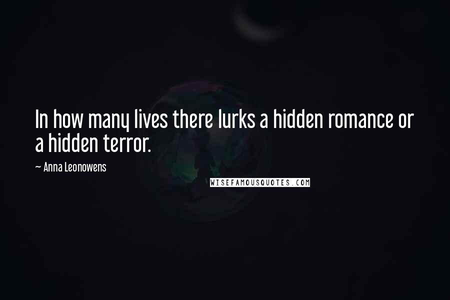 Anna Leonowens Quotes: In how many lives there lurks a hidden romance or a hidden terror.