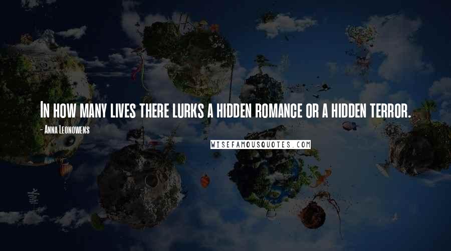 Anna Leonowens Quotes: In how many lives there lurks a hidden romance or a hidden terror.