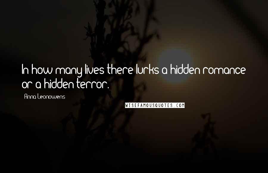 Anna Leonowens Quotes: In how many lives there lurks a hidden romance or a hidden terror.