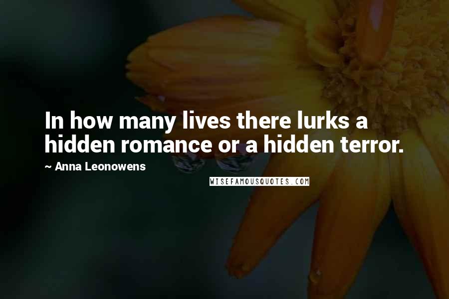 Anna Leonowens Quotes: In how many lives there lurks a hidden romance or a hidden terror.