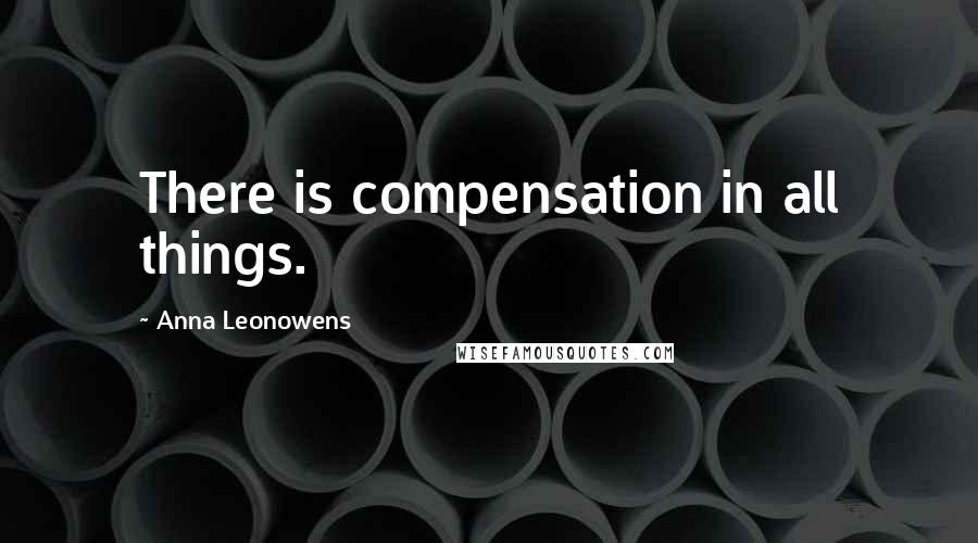 Anna Leonowens Quotes: There is compensation in all things.