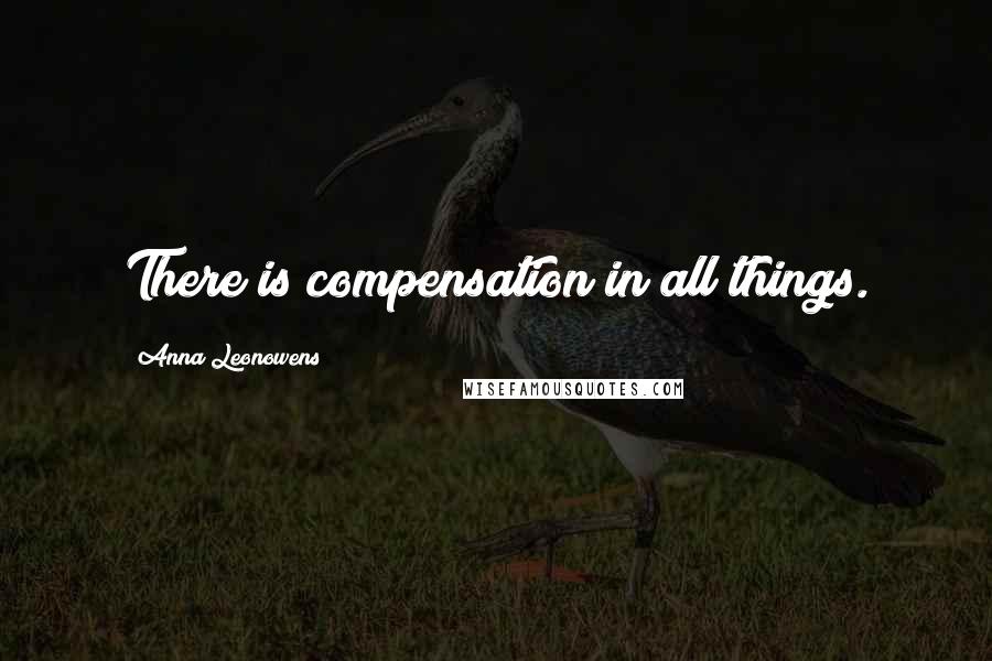 Anna Leonowens Quotes: There is compensation in all things.