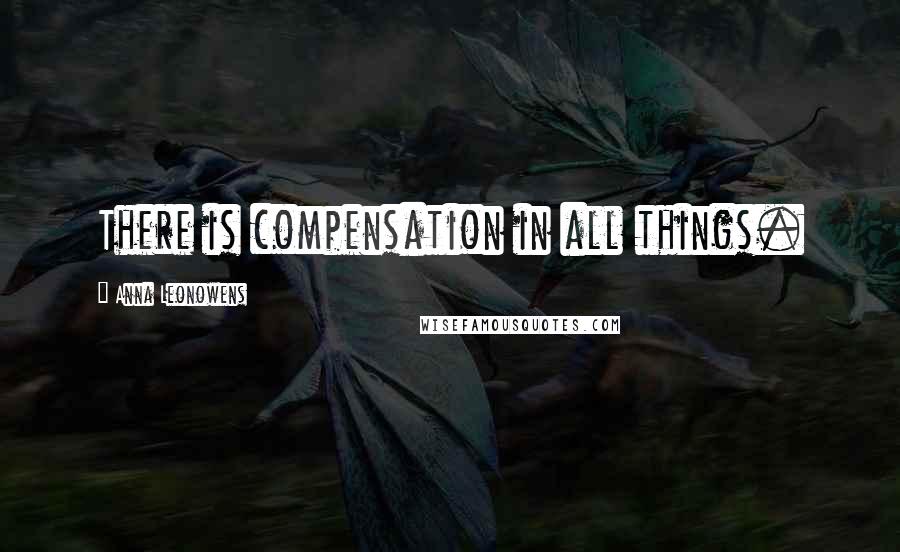 Anna Leonowens Quotes: There is compensation in all things.