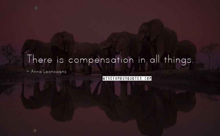 Anna Leonowens Quotes: There is compensation in all things.