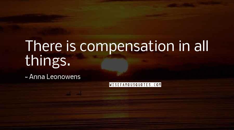 Anna Leonowens Quotes: There is compensation in all things.