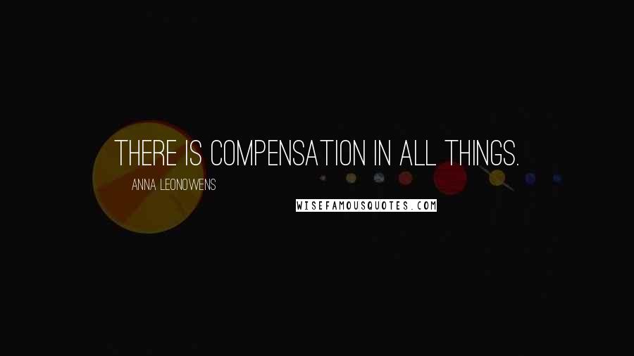 Anna Leonowens Quotes: There is compensation in all things.