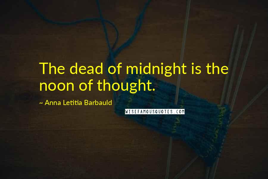 Anna Letitia Barbauld Quotes: The dead of midnight is the noon of thought.