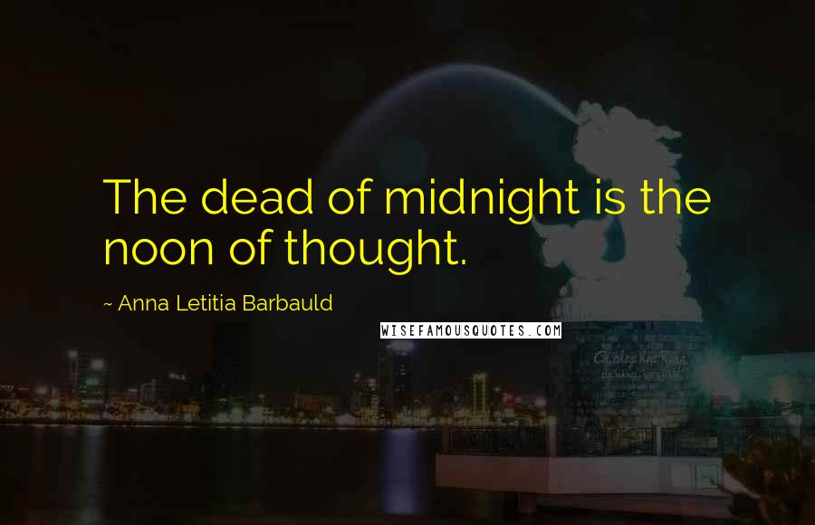 Anna Letitia Barbauld Quotes: The dead of midnight is the noon of thought.