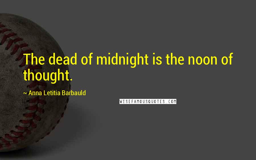 Anna Letitia Barbauld Quotes: The dead of midnight is the noon of thought.