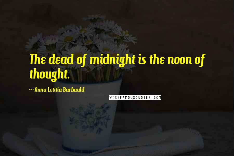 Anna Letitia Barbauld Quotes: The dead of midnight is the noon of thought.