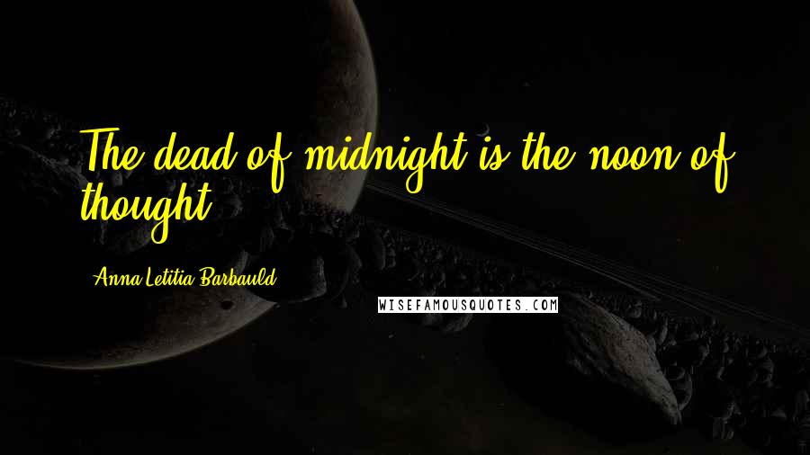 Anna Letitia Barbauld Quotes: The dead of midnight is the noon of thought.