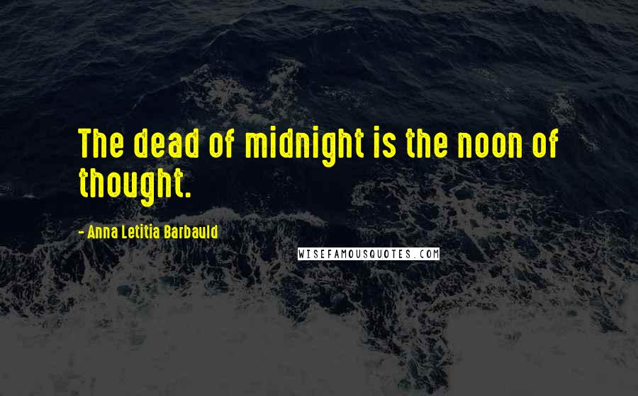 Anna Letitia Barbauld Quotes: The dead of midnight is the noon of thought.