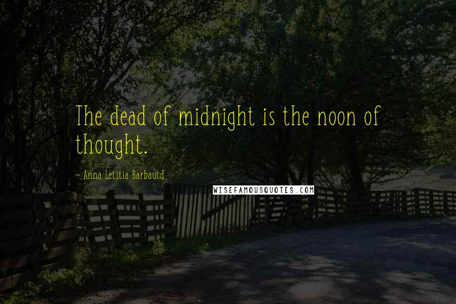 Anna Letitia Barbauld Quotes: The dead of midnight is the noon of thought.