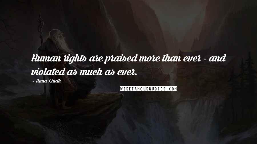 Anna Lindh Quotes: Human rights are praised more than ever - and violated as much as ever.
