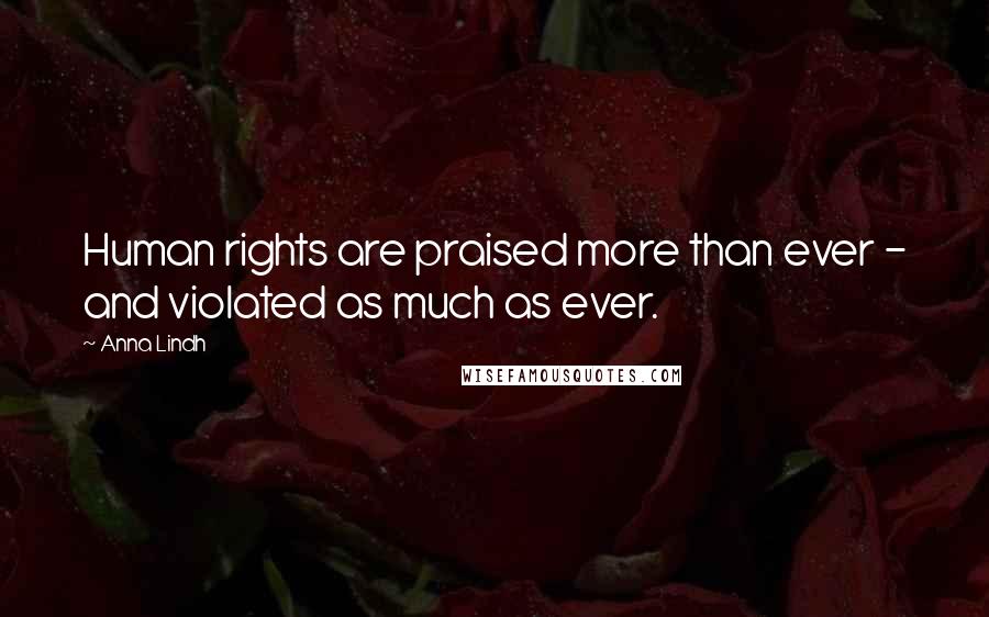 Anna Lindh Quotes: Human rights are praised more than ever - and violated as much as ever.