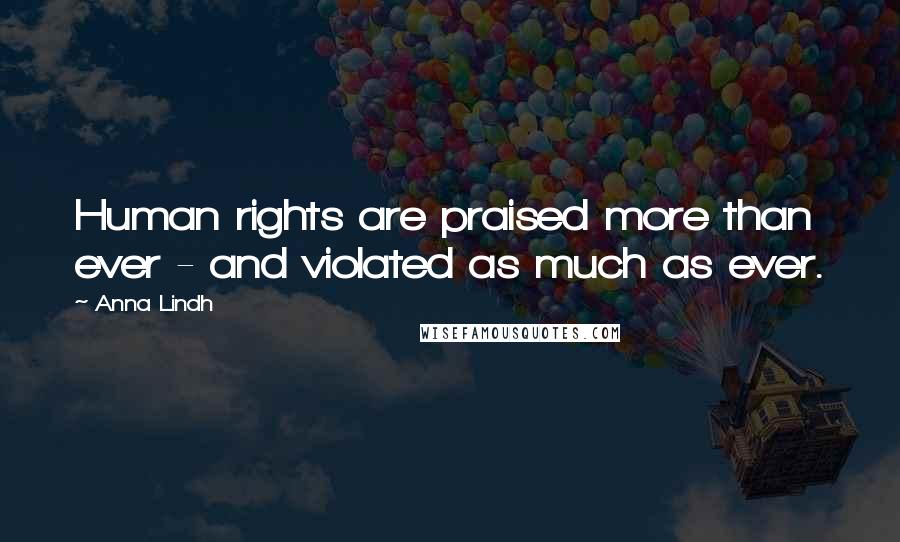 Anna Lindh Quotes: Human rights are praised more than ever - and violated as much as ever.