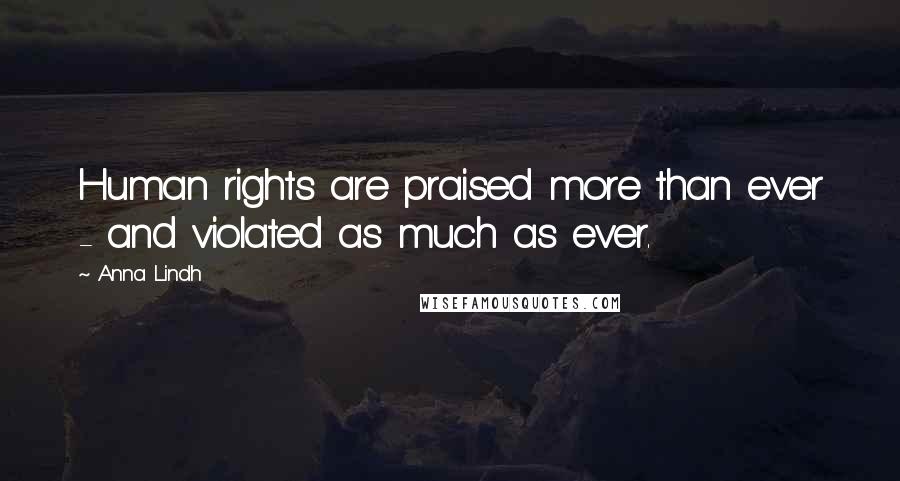 Anna Lindh Quotes: Human rights are praised more than ever - and violated as much as ever.