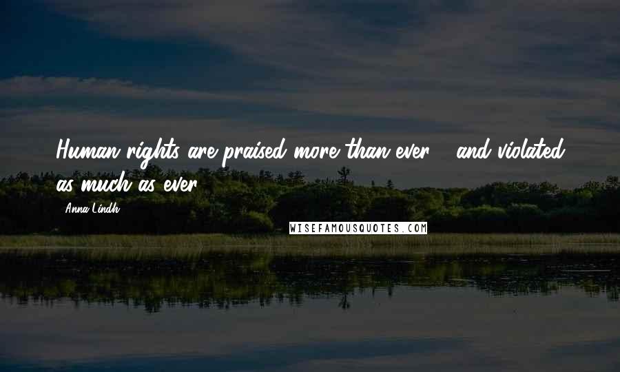 Anna Lindh Quotes: Human rights are praised more than ever - and violated as much as ever.