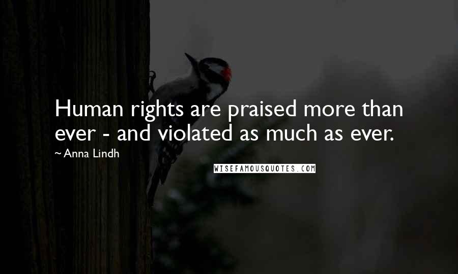 Anna Lindh Quotes: Human rights are praised more than ever - and violated as much as ever.