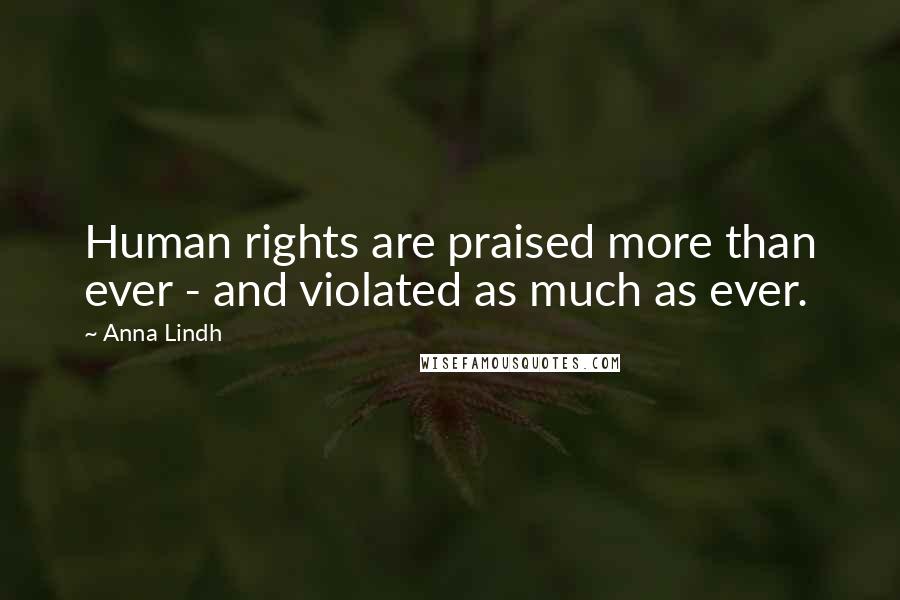 Anna Lindh Quotes: Human rights are praised more than ever - and violated as much as ever.