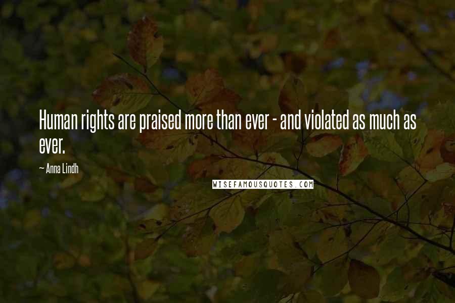 Anna Lindh Quotes: Human rights are praised more than ever - and violated as much as ever.
