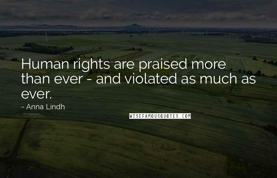 Anna Lindh Quotes: Human rights are praised more than ever - and violated as much as ever.