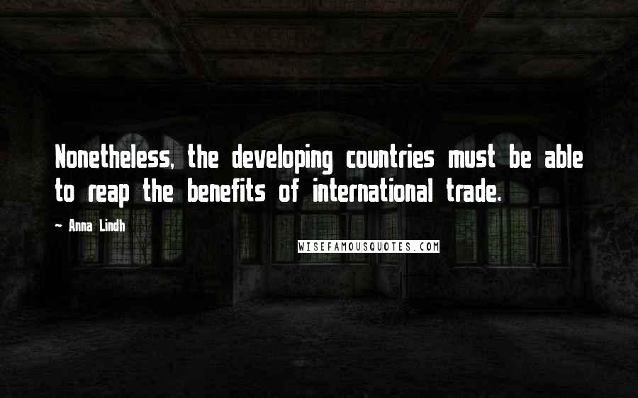 Anna Lindh Quotes: Nonetheless, the developing countries must be able to reap the benefits of international trade.