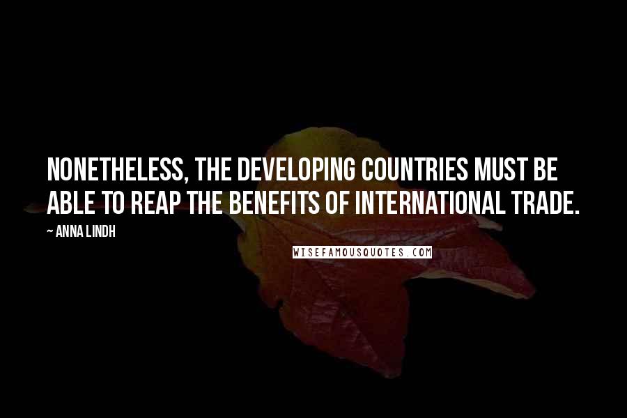 Anna Lindh Quotes: Nonetheless, the developing countries must be able to reap the benefits of international trade.