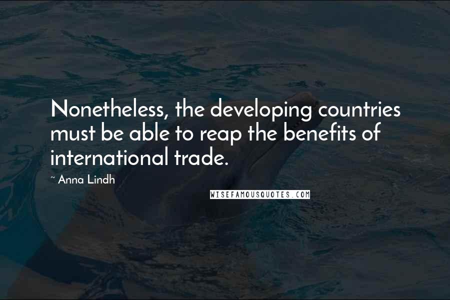 Anna Lindh Quotes: Nonetheless, the developing countries must be able to reap the benefits of international trade.