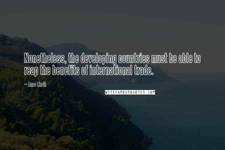 Anna Lindh Quotes: Nonetheless, the developing countries must be able to reap the benefits of international trade.