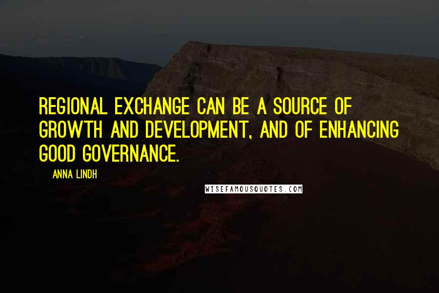 Anna Lindh Quotes: Regional exchange can be a source of growth and development, and of enhancing good governance.